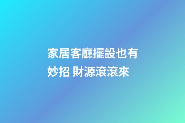 家居客廳擺設也有妙招 財源滾滾來